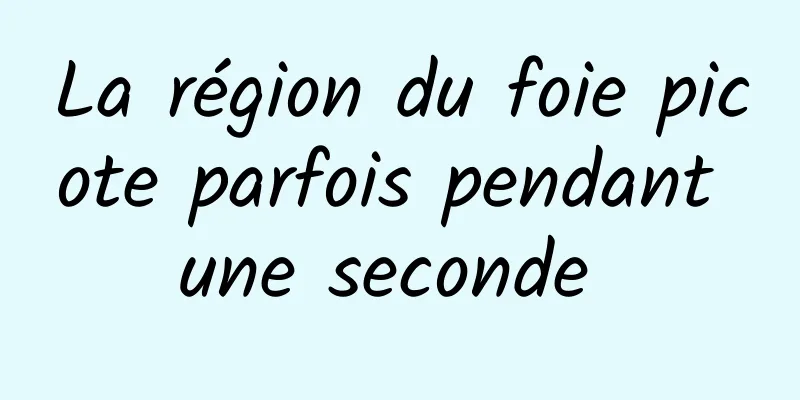 La région du foie picote parfois pendant une seconde 