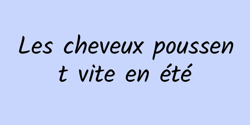 Les cheveux poussent vite en été