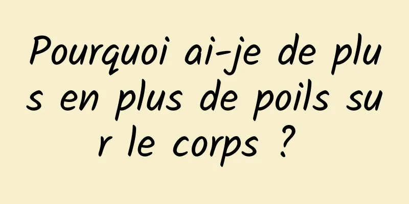 Pourquoi ai-je de plus en plus de poils sur le corps ? 