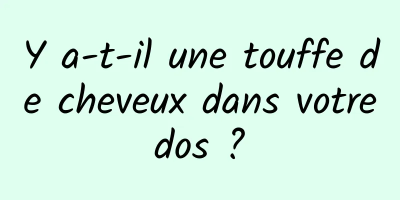 Y a-t-il une touffe de cheveux dans votre dos ? 