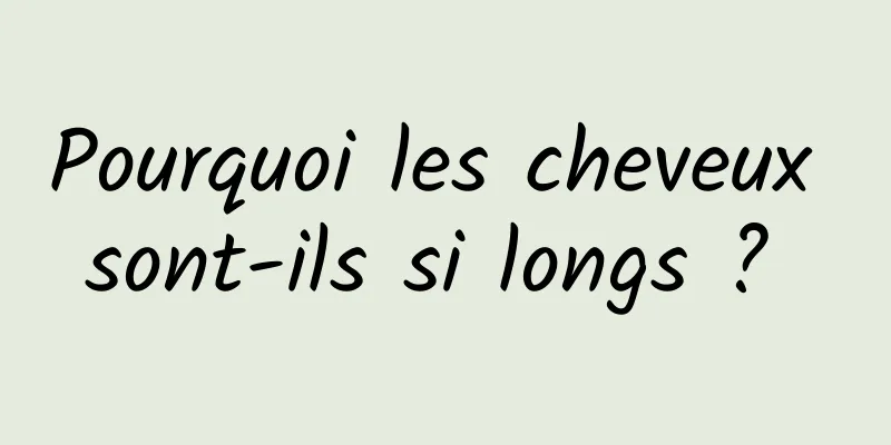 Pourquoi les cheveux sont-ils si longs ? 