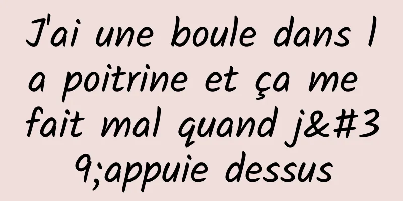 J'ai une boule dans la poitrine et ça me fait mal quand j'appuie dessus