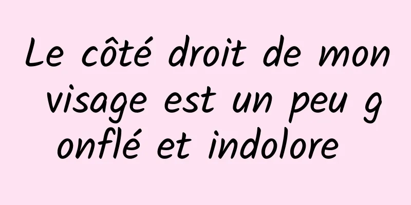 Le côté droit de mon visage est un peu gonflé et indolore 