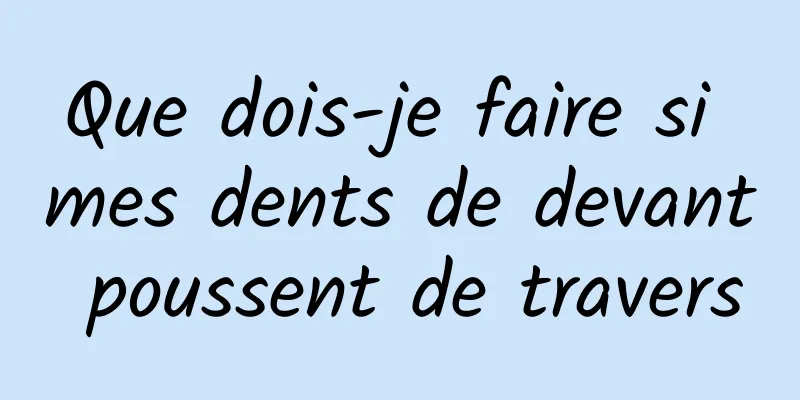 Que dois-je faire si mes dents de devant poussent de travers