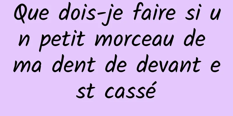 Que dois-je faire si un petit morceau de ma dent de devant est cassé