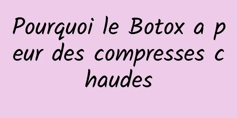 Pourquoi le Botox a peur des compresses chaudes