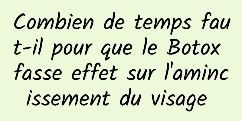 Combien de temps faut-il pour que le Botox fasse effet sur l'amincissement du visage 