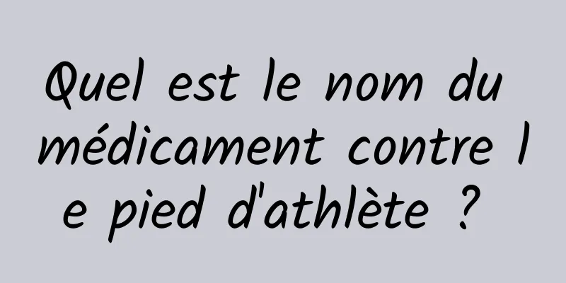 Quel est le nom du médicament contre le pied d'athlète ? 