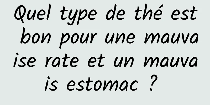 Quel type de thé est bon pour une mauvaise rate et un mauvais estomac ? 