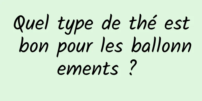 Quel type de thé est bon pour les ballonnements ? 