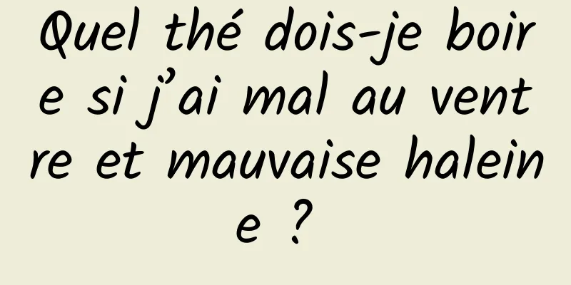 Quel thé dois-je boire si j’ai mal au ventre et mauvaise haleine ? 