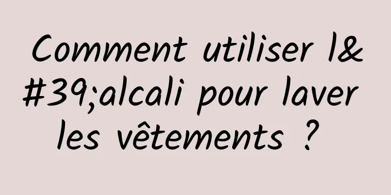 Comment utiliser l'alcali pour laver les vêtements ? 