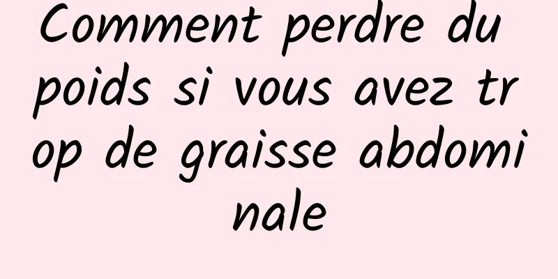 Comment perdre du poids si vous avez trop de graisse abdominale