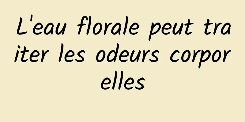 L'eau florale peut traiter les odeurs corporelles