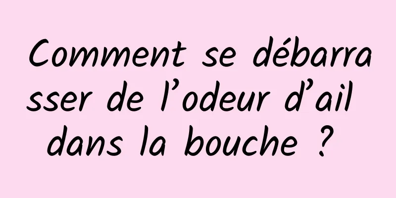 Comment se débarrasser de l’odeur d’ail dans la bouche ? 