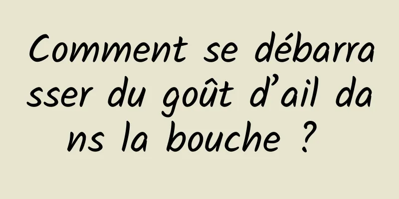 Comment se débarrasser du goût d’ail dans la bouche ? 