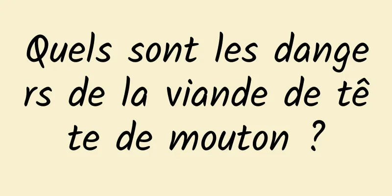 Quels sont les dangers de la viande de tête de mouton ?