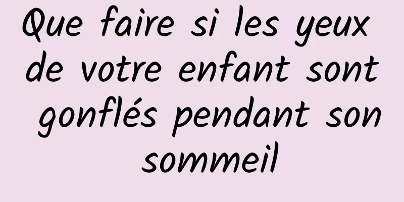 Que faire si les yeux de votre enfant sont gonflés pendant son sommeil