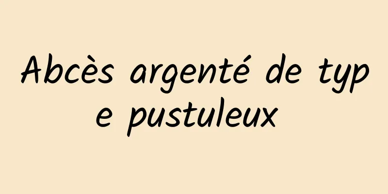 Abcès argenté de type pustuleux 