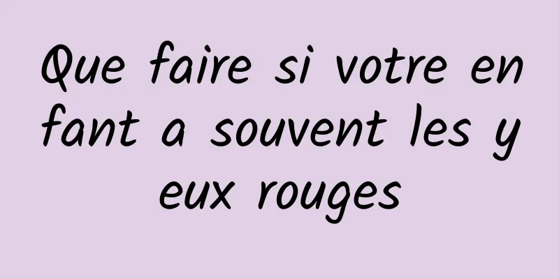 Que faire si votre enfant a souvent les yeux rouges