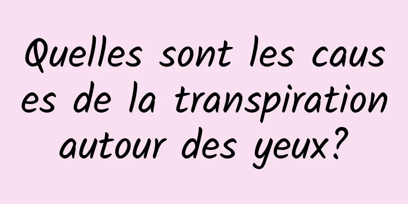 ​Quelles sont les causes de la transpiration autour des yeux? 