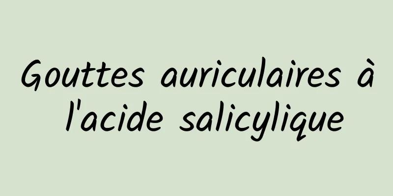 Gouttes auriculaires à l'acide salicylique