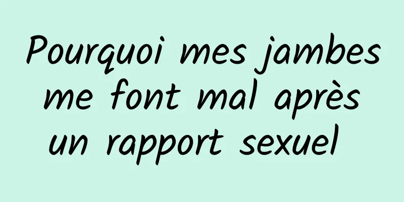 Pourquoi mes jambes me font mal après un rapport sexuel 