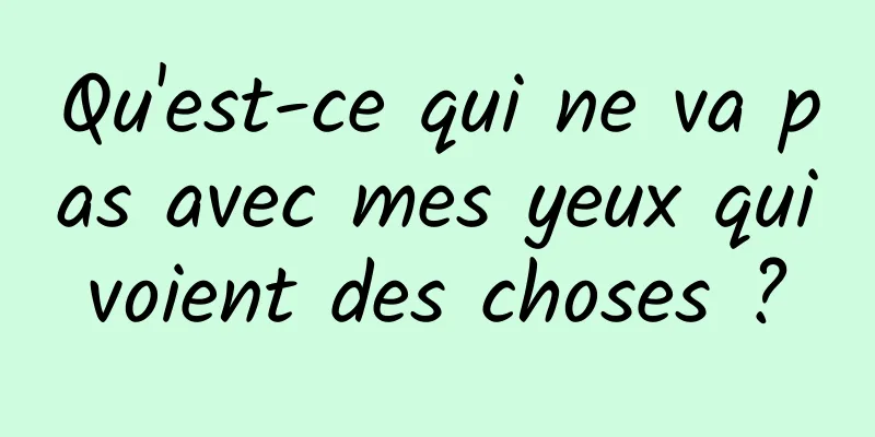 Qu'est-ce qui ne va pas avec mes yeux qui voient des choses ? 