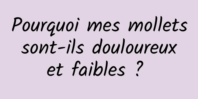 Pourquoi mes mollets sont-ils douloureux et faibles ? 