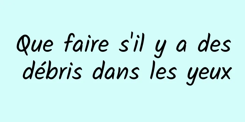 Que faire s'il y a des débris dans les yeux