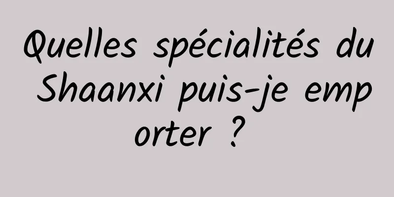 Quelles spécialités du Shaanxi puis-je emporter ? 