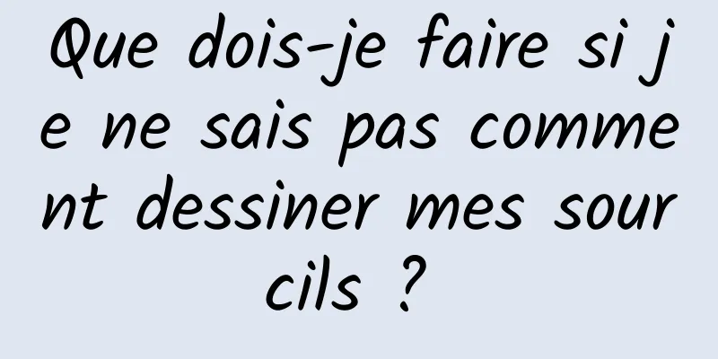 Que dois-je faire si je ne sais pas comment dessiner mes sourcils ? 