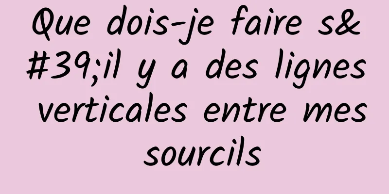 Que dois-je faire s'il y a des lignes verticales entre mes sourcils