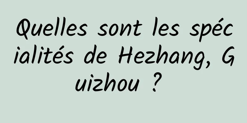 Quelles sont les spécialités de Hezhang, Guizhou ? 