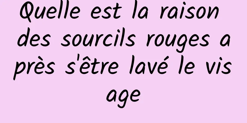 Quelle est la raison des sourcils rouges après s'être lavé le visage