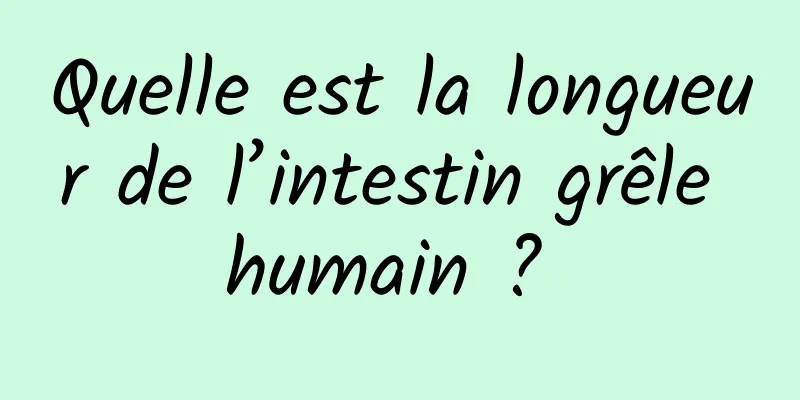 Quelle est la longueur de l’intestin grêle humain ? 