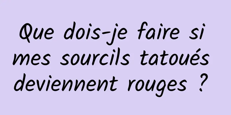 Que dois-je faire si mes sourcils tatoués deviennent rouges ? 