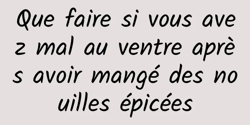 Que faire si vous avez mal au ventre après avoir mangé des nouilles épicées