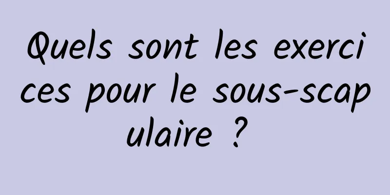 Quels sont les exercices pour le sous-scapulaire ? 