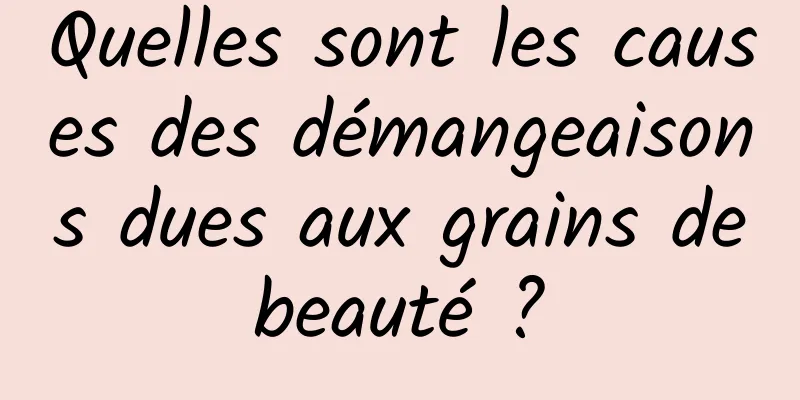 Quelles sont les causes des démangeaisons dues aux grains de beauté ? 