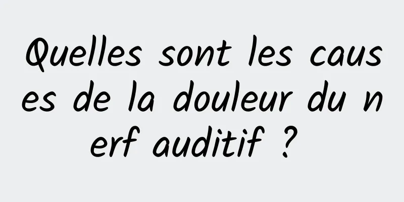 Quelles sont les causes de la douleur du nerf auditif ? 