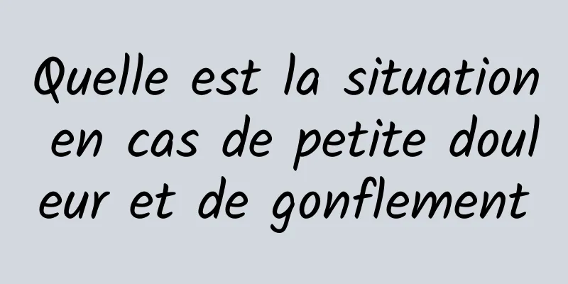 Quelle est la situation en cas de petite douleur et de gonflement