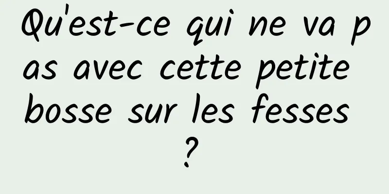 Qu'est-ce qui ne va pas avec cette petite bosse sur les fesses ? 