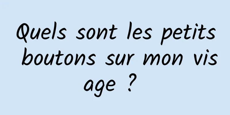 Quels sont les petits boutons sur mon visage ? 