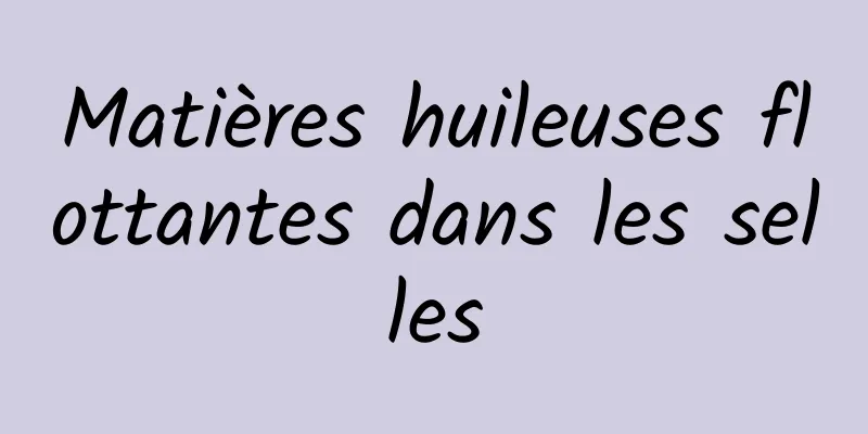 Matières huileuses flottantes dans les selles