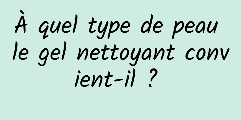 À quel type de peau le gel nettoyant convient-il ? 