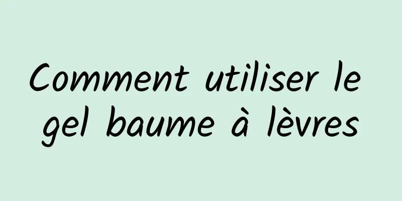 Comment utiliser le gel baume à lèvres