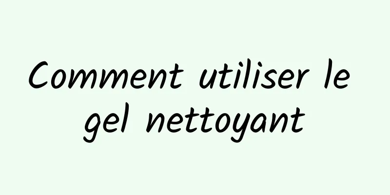 Comment utiliser le gel nettoyant