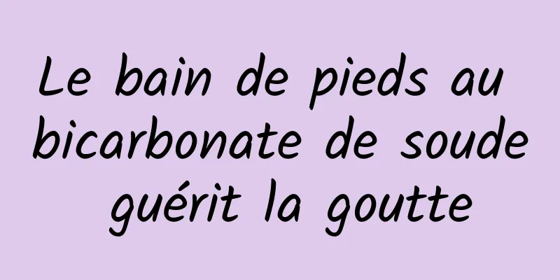 Le bain de pieds au bicarbonate de soude guérit la goutte