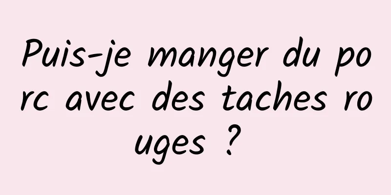 Puis-je manger du porc avec des taches rouges ? 